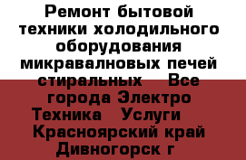 Ремонт бытовой техники холодильного оборудования микравалновых печей стиральных  - Все города Электро-Техника » Услуги   . Красноярский край,Дивногорск г.